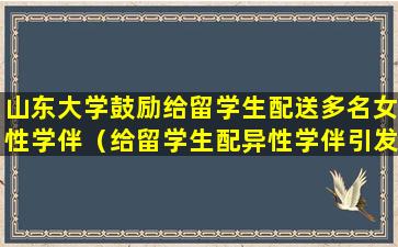 山东大学鼓励给留学生配送多名女性学伴（给留学生配异性学伴引发争议 山东大学道歉）